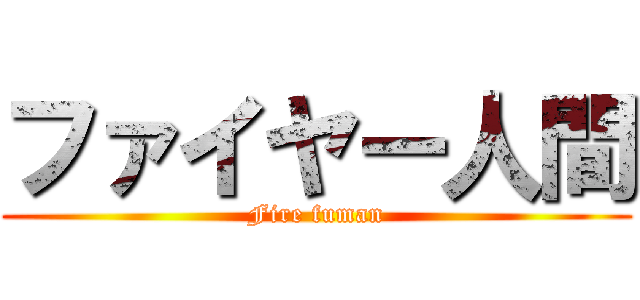 ファイヤー人間 (Fire fuman)