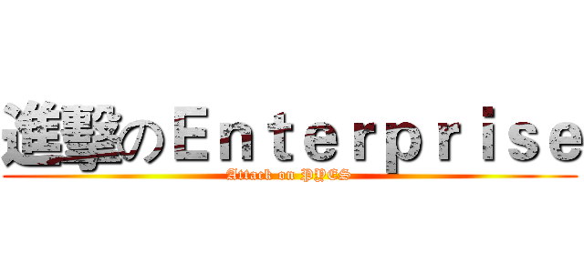 進擊のＥｎｔｅｒｐｒｉｓｅ (Attack on PYES)
