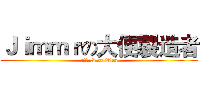 Ｊｉｍｍｒの大便製造者 (attack on titan)