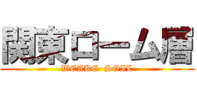 関東ローム層 (WEAKE  SOIL)