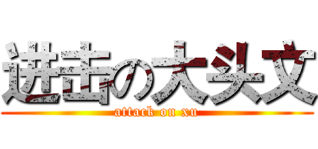 进击の大头文 (attack on xu)