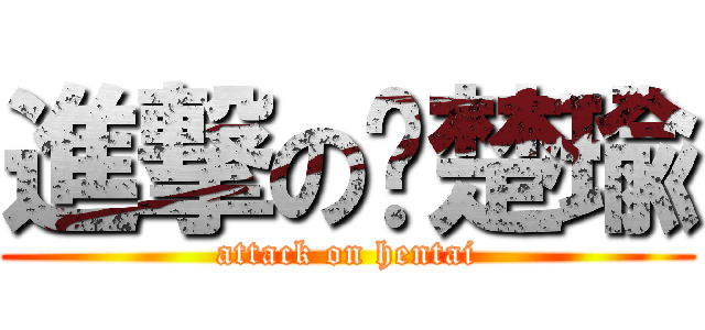 進撃の战楚瑜 (attack on hentai)