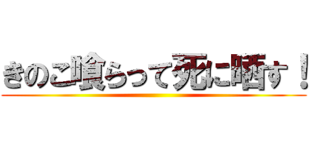 きのこ喰らって死に晒す！ ()