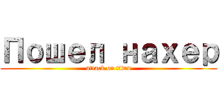 Пошел нахер (attack on titan)