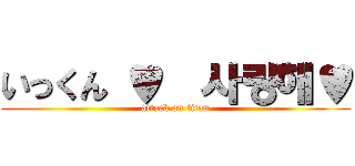 いっくん ♥  사랑해♥ (attack on titan)