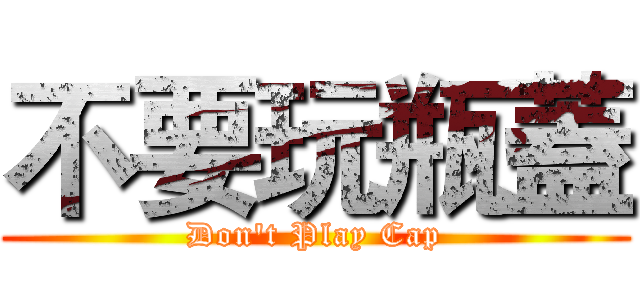 不要玩瓶蓋 (Don't Play Cap)