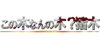 この木なんの木？猪木 (attack on titan)