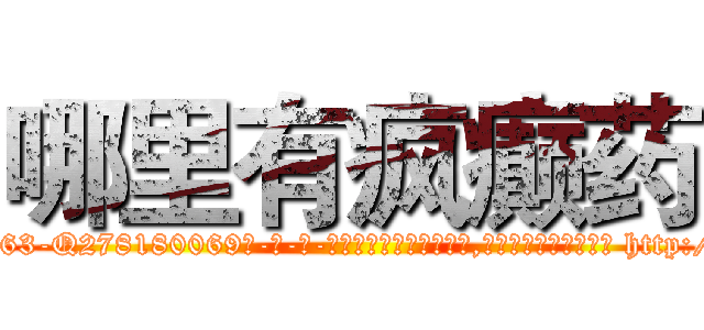 哪里有疯癫药 (哪里有疯癫药【电-186x2687x6963-Q278180069元-吉-药-业】我们做的是长期生意,靠的是老客户长期支持 http://sngk.net/nMyPBz
)