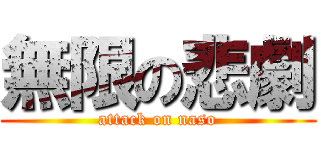 無限の悲劇 (attack on naso)