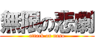 無限の悲劇 (attack on naso)