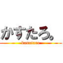 かすたろ。 (kasutaro)