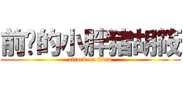 前进的小胖猪胡筱 (attack on titan)