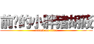 前进的小胖猪胡筱 (attack on titan)