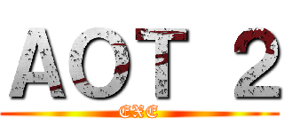 ＡＯＴ ２ (EXE)