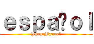 ｅｓｐａñｏｌ (Juan Manuel)