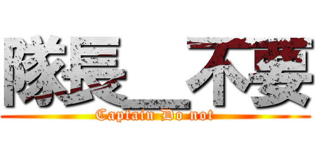 隊長＿不要 (Captain Do not)