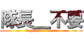 隊長＿不要 (Captain Do not)