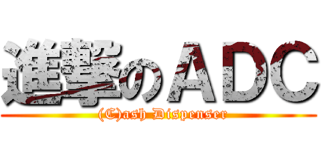 進撃のＡＤＣ (  (C)ash Dispenser)