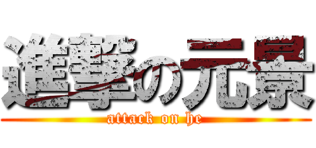 進撃の元景 (attack on he)