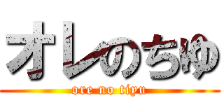 オレのちゆ (ore no tiyu)