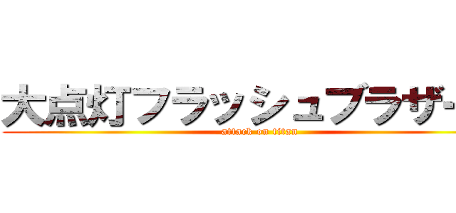 大点灯フラッシュブラザーズ (attack on titan)