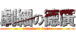 劇細の徳廣 (attack on botin)