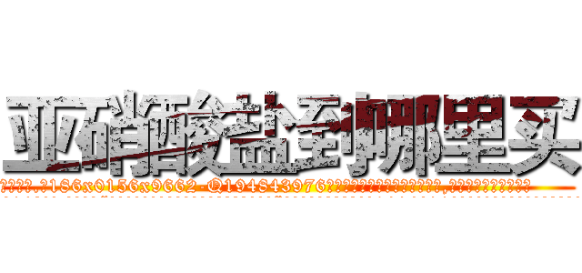 亚硝酸盐到哪里买 (亚硝酸盐到哪里买【电.话186x0156x9662-Q194843976林氏药业】我们做的是长期生意,靠的是老客户长期支持
参考消息网2月20日报道 韩媒称，“剩女多、离婚率高的城市，房价一定会上涨。”这是中国经济学家金岩石2016年12月参加在上海举行的房地产相关论坛时说的话。
)