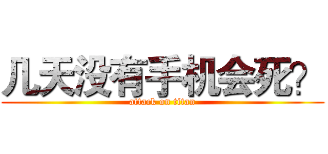 几天没有手机会死？ (attack on titan)