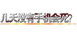 几天没有手机会死？ (attack on titan)