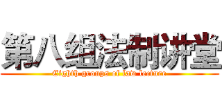 第八组法制讲堂 (Eighth groups of law lecture)