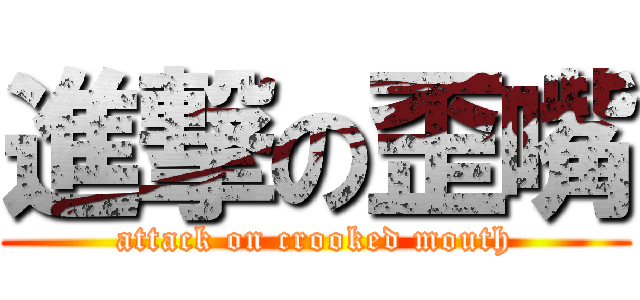 進撃の歪嘴 (attack on crooked mouth)