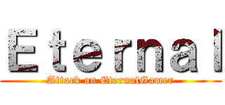 Ｅｔｅｒｎａｌ (Attack on EternalGamer)