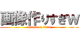 画像作りすぎｗ (attack on titan)