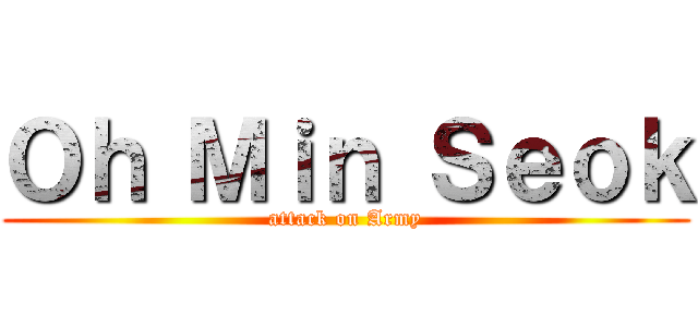 Ｏｈ Ｍｉｎ Ｓｅｏｋ (attack on Army)