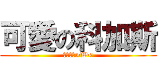 可愛の科加斯 (我的最愛>W<)