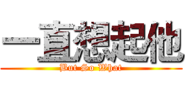 一直想起他 (But So What)
