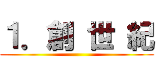 １．創 世 紀 ()