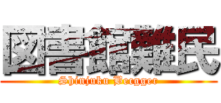 図書館難民 (Shinjuku Becgger)