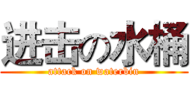 进击の水桶 (attack on waterbin)