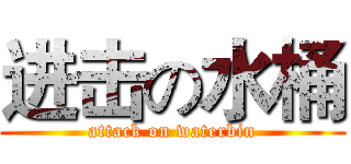 进击の水桶 (attack on waterbin)