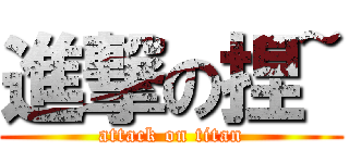 進撃の捏~ (attack on titan)
