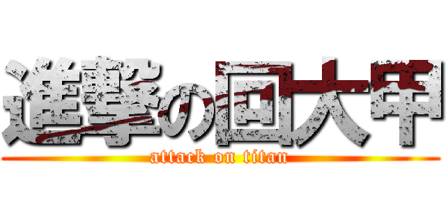 進撃の回大甲 (attack on titan)