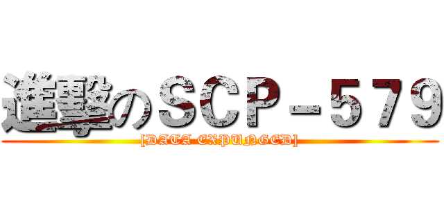 進擊のＳＣＰ－５７９ ([DATA EXPUNGED])