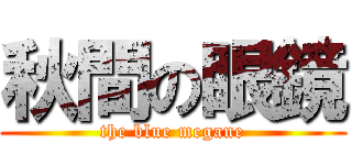 秋間の眼鏡 (the blue megane)