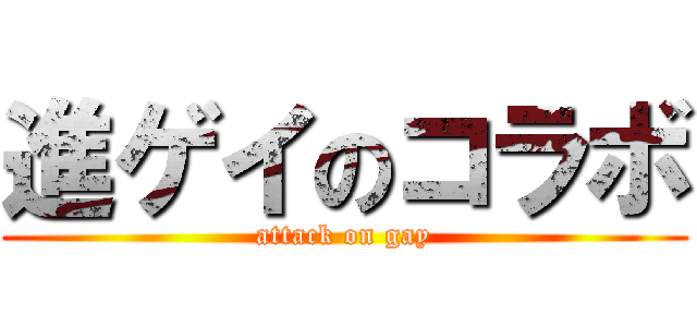 進ゲイのコラボ (attack on gay)