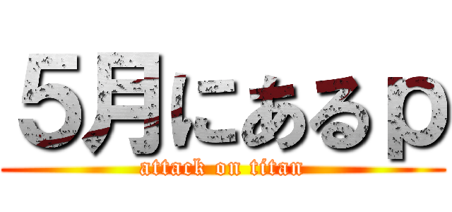 ５月にあるｐ (attack on titan)