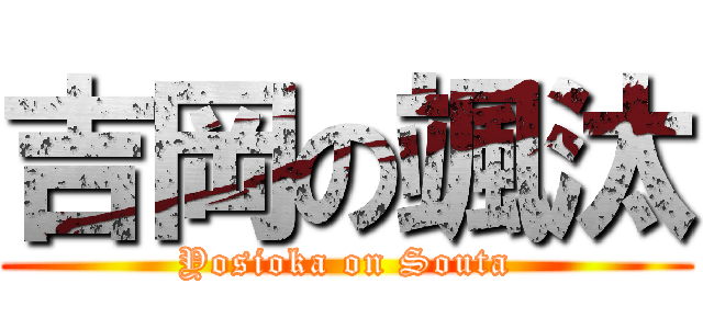 吉岡の颯汰 (Yosioka on Souta)