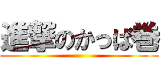 進撃のかっぱ巻 ()