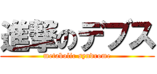 進撃のデブス (metabolic syndrome)