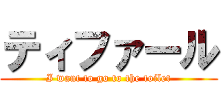 ティファール (I want to go to the toilet)